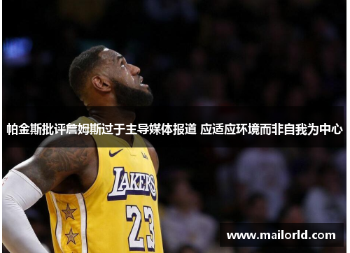 帕金斯批评詹姆斯过于主导媒体报道 应适应环境而非自我为中心 帕金斯批评詹姆斯过于主导媒体报道 应适应环境而非自我为中心